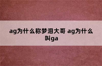 ag为什么称梦泪大哥 ag为什么叫ga